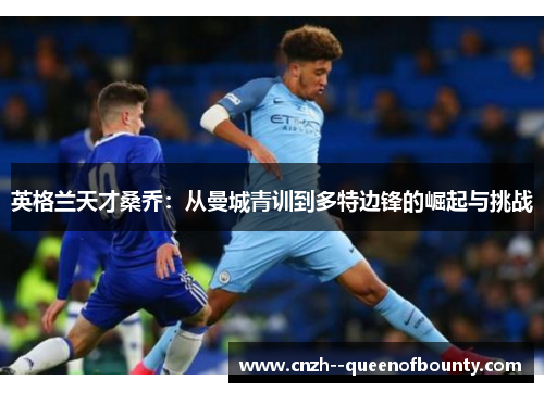 英格兰天才桑乔：从曼城青训到多特边锋的崛起与挑战