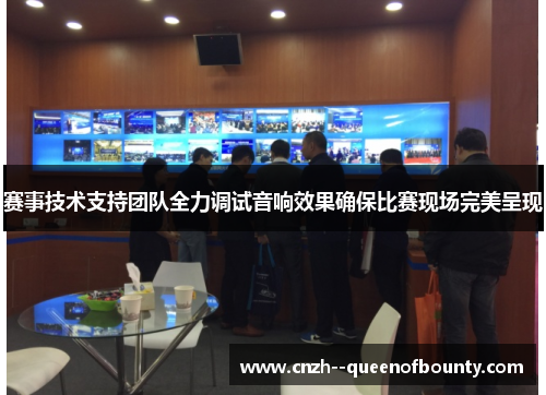 赛事技术支持团队全力调试音响效果确保比赛现场完美呈现