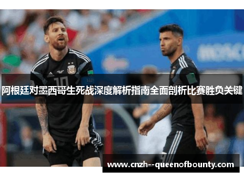 阿根廷对墨西哥生死战深度解析指南全面剖析比赛胜负关键
