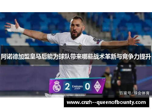 阿诺德加盟皇马后能为球队带来哪些战术革新与竞争力提升