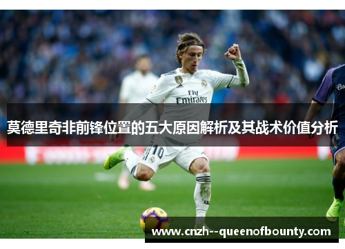 莫德里奇非前锋位置的五大原因解析及其战术价值分析