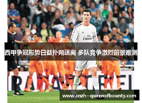 西甲争冠形势日益扑朔迷离 多队竞争激烈前景难测
