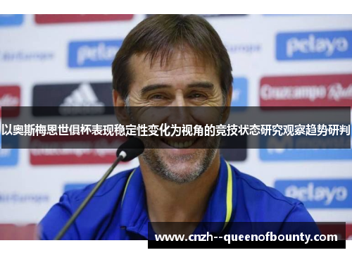 以奥斯梅恩世俱杯表现稳定性变化为视角的竞技状态研究观察趋势研判