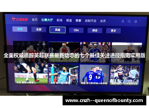 全面权威追踪英超联赛最新动态的七个最佳关注途径指南实用版