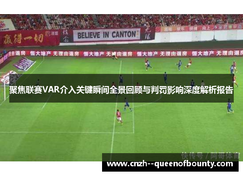 聚焦联赛VAR介入关键瞬间全景回顾与判罚影响深度解析报告