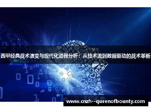 西甲经典战术演变与现代化进程分析：从技术流到数据驱动的战术革新
