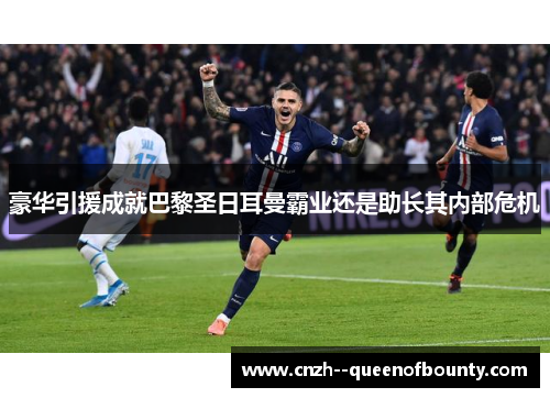 豪华引援成就巴黎圣日耳曼霸业还是助长其内部危机
