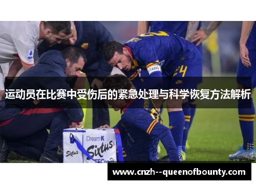 运动员在比赛中受伤后的紧急处理与科学恢复方法解析