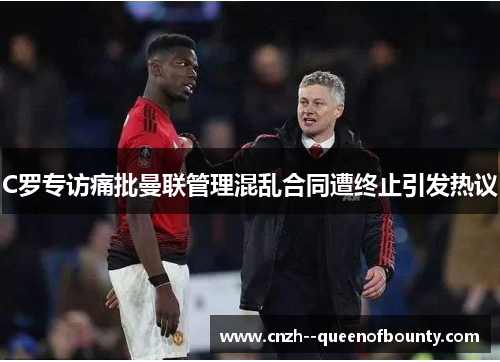 C罗专访痛批曼联管理混乱合同遭终止引发热议