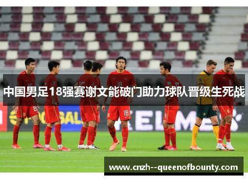 中国男足18强赛谢文能破门助力球队晋级生死战