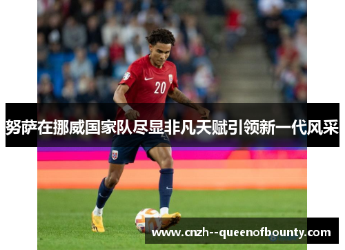 努萨在挪威国家队尽显非凡天赋引领新一代风采