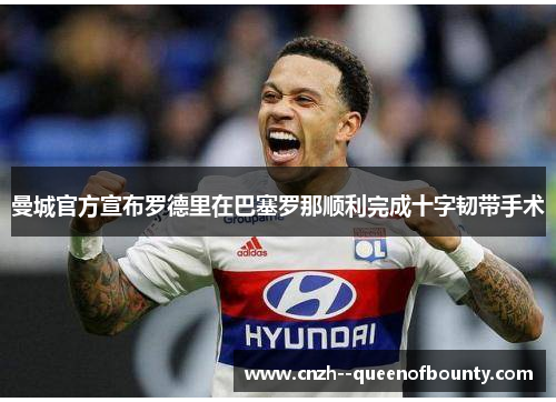曼城官方宣布罗德里在巴塞罗那顺利完成十字韧带手术