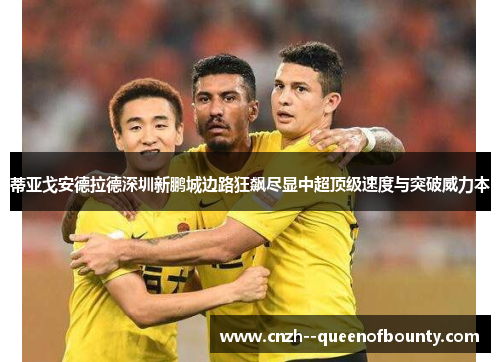 蒂亚戈安德拉德深圳新鹏城边路狂飙尽显中超顶级速度与突破威力本
