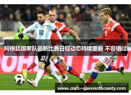 阿根廷国家队最新比赛日程动态持续更新 不容错过