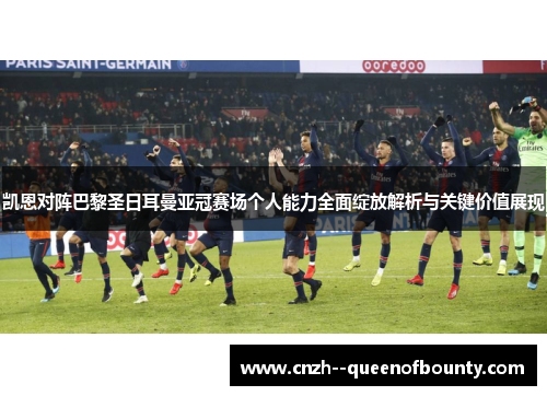 凯恩对阵巴黎圣日耳曼亚冠赛场个人能力全面绽放解析与关键价值展现
