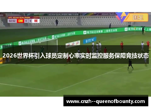 2026世界杯引入球员定制心率实时监控服务保障竞技状态