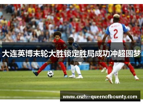 大连英博末轮大胜锁定胜局成功冲超圆梦
