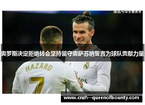 奥罗斯决定拒绝转会坚持留守奥萨苏纳誓言为球队贡献力量